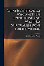 What Is Spiritualism, Who Are These Spiritualist, and What Has Spiritualism Done for the World? 