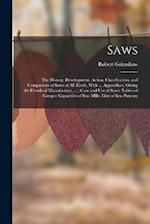 Saws: The History, Development, Action, Classification, and Comparison of Saws of All Kinds, With ... Appendices, Giving the Details of Manufacture, .