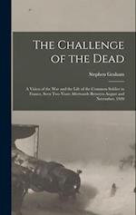 The Challenge of the Dead: A Vision of the War and the Life of the Common Soldier in France, Seen Two Years Afterwards Between August and November, 19