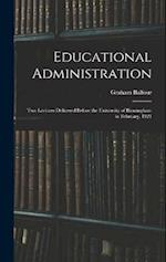 Educational Administration: Two Lectures Delivered Before the University of Birmingham in February, 1921 