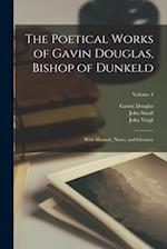 The Poetical Works of Gavin Douglas, Bishop of Dunkeld: With Memoir, Notes, and Glossary; Volume 4 