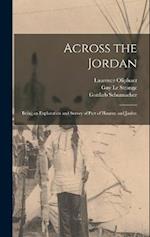 Across the Jordan: Being an Exploration and Survey of Part of Hauran and Jaulan 