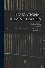 Educational Administration: Two Lectures Delivered Before the University of Birmingham in February, 1921 