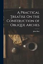 A Practical Treatise On the Construction of Oblique Arches 