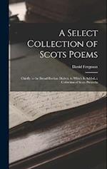A Select Collection of Scots Poems: Chiefly in the Broad Buchan Dialect, to Which Is Added, a Collection of Scots Proverbs 