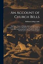An Account of Church Bells: With Some Notices of Wiltshire Bells and Bell-Founders. Containing a Copious List of Founders, a Comparative Scale of Teno
