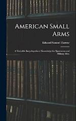 American Small Arms: A Veritable Encyclopedia of Knowledge for Sportsmen and Military Men 