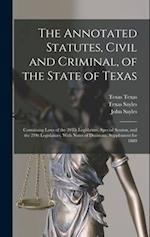 The Annotated Statutes, Civil and Criminal, of the State of Texas: Containing Laws of the 20Th Legislature, Special Session, and the 21St Legislature,