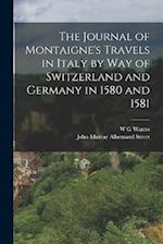 The Journal of Montaigne's Travels in Italy by way of Switzerland and Germany in 1580 and 1581 