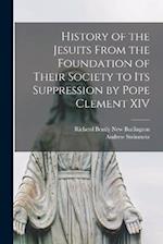 History of the Jesuits From the Foundation of Their Society to its Suppression by Pope Clement XIV 