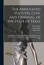 The Annotated Statutes, Civil and Criminal, of the State of Texas: Containing Laws of the 20Th Legislature, Special Session, and the 21St Legislature,