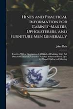 Hints and Practical Information for Cabinet-makers, Upholsterers, and Furniture men Generally: Together With a Description of all Kinds of Finishing W