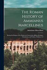 The Roman History of Ammianus Marcellinus: During the Reigns of the Emperors Constantius, Julian, Jovianus, Valentinian, and Valens, Volumes 1-2 
