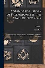 A Standard History of Freemasonry in the State of New York: Including Lodge, Chapter, Council, Commandery and Scottish Rite Bodies; Volume 1 
