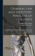 Criminal Law and Statutory Penalties of Illinois: A Compilation of the Statutes and Decisions As to Crimes and Offenses, in the State of Illinois. Par