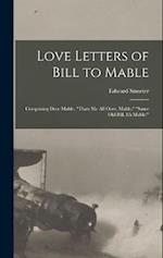 Love Letters of Bill to Mable; Comprising Dere Mable, "Thats me all Over, Mable," "Same old Bill, eh Mable!" 