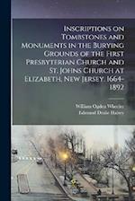 Inscriptions on Tombstones and Monuments in the Burying Grounds of the First Presbyterian Church and St. Johns Church at Elizabeth, New Jersey. 1664-1