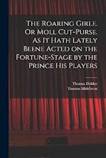 The Roaring Girle. Or Moll Cut-Purse. As it Hath Lately Beene Acted on the Fortune-stage by the Prince his Players 