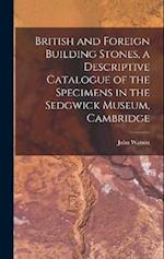 British and Foreign Building Stones, a Descriptive Catalogue of the Specimens in the Sedgwick Museum, Cambridge 