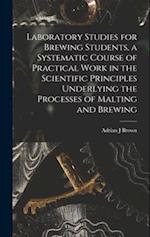 Laboratory Studies for Brewing Students, a Systematic Course of Practical Work in the Scientific Principles Underlying the Processes of Malting and Br