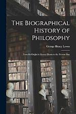 The Biographical History of Philosophy: From Its Origin in Greece Down to the Present Day 