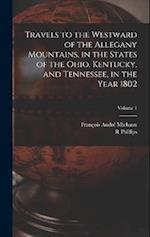 Travels to the Westward of the Allegany Mountains, in the States of the Ohio, Kentucky, and Tennessee, in the Year 1802; Volume 1 