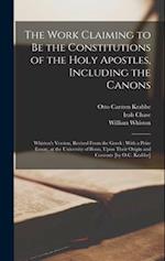 The Work Claiming to be the Constitutions of the Holy Apostles, Including the Canons: Whiston's Version, Revised From the Greek : With a Prize Esssay,