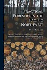 Practical Forestry in the Pacific Northwest; Protecting Existing Forests and Growing new Ones, From the Standpoint of the Public and That of the Lumbe