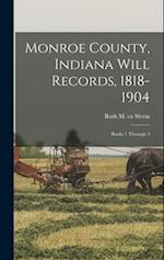 Monroe County, Indiana Will Records, 1818-1904: Books 1 Through 5 