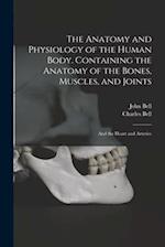 The Anatomy and Physiology of the Human Body. Containing the Anatomy of the Bones, Muscles, and Joints; and the Heart and Arteries 