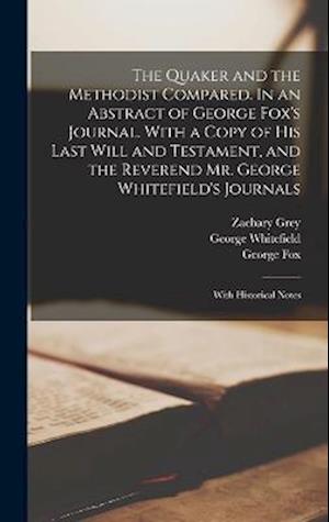 The Quaker and the Methodist Compared. In an Abstract of George Fox's Journal. With a Copy of his Last Will and Testament, and the Reverend Mr. George