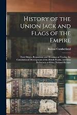 History of the Union Jack and Flags of the Empire: Their Origin, Proportions and Meanings as Tracing the Constitutional Development of the British Rea