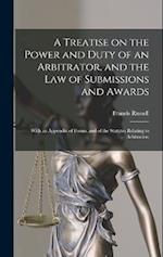 A Treatise on the Power and Duty of an Arbitrator, and the law of Submissions and Awards; With an Appendix of Forms, and of the Statutes Relating to A