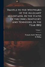 Travels to the Westward of the Allegany Mountains, in the States of the Ohio, Kentucky, and Tennessee, in the Year 1802; Volume 1 