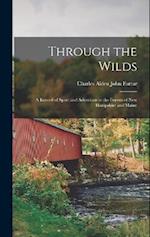 Through the Wilds; a Record of Sport and Adventure in the Forests of New Hampshire and Maine 