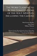 The Work Claiming to be the Constitutions of the Holy Apostles, Including the Canons: Whiston's Version, Revised From the Greek : With a Prize Esssay,