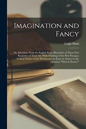 Imagination and Fancy: Or, Selections From the English Poets, Illustrative of Those First Requisites of Their art, With Markings of the Best Passages,