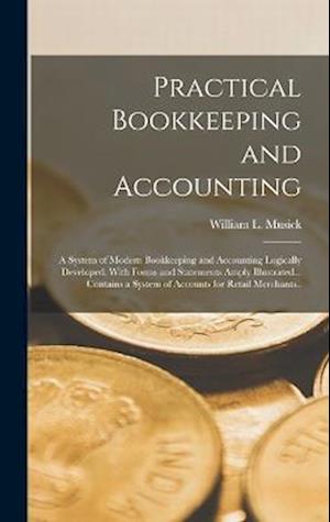 Practical Bookkeeping and Accounting; a System of Modern Bookkeeping and Accounting Logically Developed, With Forms and Statements Amply Illustrated..