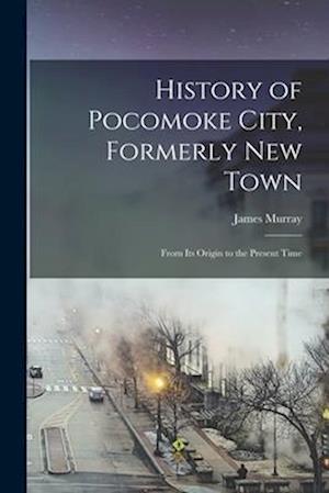 History of Pocomoke City, Formerly New Town: From its Origin to the Present Time