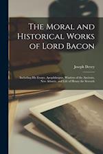 The Moral and Historical Works of Lord Bacon: Including his Essays, Apophthegms, Wisdom of the Ancients, New Atlantis, and Life of Henry the Seventh 