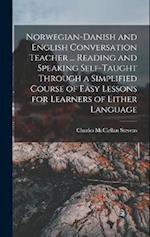 Norwegian-Danish and English Conversation Teacher ... Reading and Speaking Self-taught Through a Simplified Course of Easy Lessons for Learners of Eit