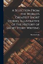A Selection From the World's Greatest Short Stories, Illustrative of the History of Short Story Writing 