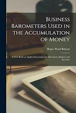 Business Barometers Used in the Accumulation of Money; a Text Book on Applied Economics for Merchants, Bankers and Investors 