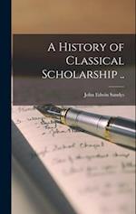 A History of Classical Scholarship .. 