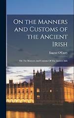 On the Manners and Customs of the Ancient Irish: On The Manners And Customs Of The Ancient Irish 
