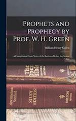Prophets and Prophecy by Prof. W. H. Green: A Compilation From Notes of the Lectures Before the Senior Class 