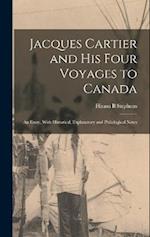 Jacques Cartier and his Four Voyages to Canada: An Essay, With Historical, Explanatory and Philological Notes 