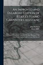 An Improved and Enlarged Edition of Biddle's Young Carpenter's Assistant: Being a Complete System of Architecture for Carpenters, Joiners, and Workmen