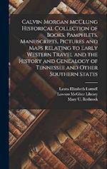 Calvin Morgan McClung Historical Collection of Books, Pamphlets, Manuscripts, Pictures and Maps Relating to Early Western Travel and the History and G