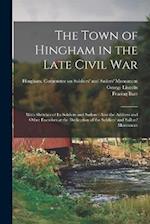 The Town of Hingham in the Late Civil War: With Sketches of its Soldiers and Sailors : Also the Address and Other Exercises at the Dedication of the S